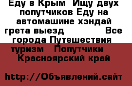 Еду в Крым. Ищу двух попутчиков.Еду на автомашине хэндай грета.выезд14.04.17. - Все города Путешествия, туризм » Попутчики   . Красноярский край